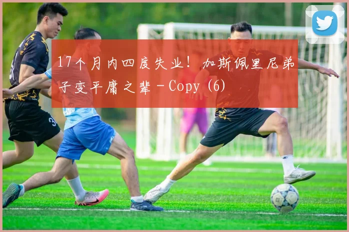 17个月内四度失业！加斯佩里尼弟子变平庸之辈 - Copy (6)